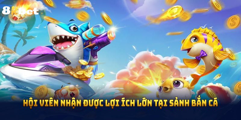 Hội viên nhận được lợi ích lớn tại sảnh Bắn Cá