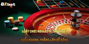 Luật Chơi Roulette Tại 8KBET – Hiểu Nhanh, Thắng Lớn Dễ Dàng 
